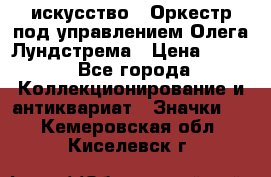 1.1) искусство : Оркестр под управлением Олега Лундстрема › Цена ­ 249 - Все города Коллекционирование и антиквариат » Значки   . Кемеровская обл.,Киселевск г.